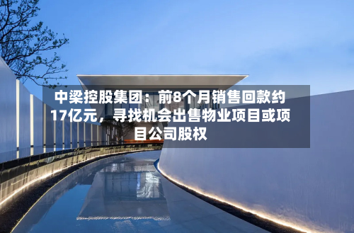 中梁控股集团：前8个月销售回款约17亿元，寻找机会出售物业项目或项目公司股权-第2张图片