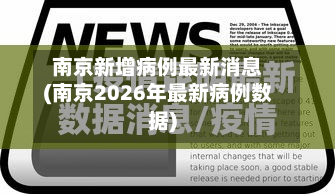 南京新增病例最新消息(南京2026年最新病例数据)