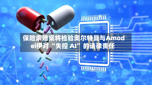 保险索赔案将检验奥尔特曼与Amodei伊对 “失控 AI	” 的法律责任-第3张图片