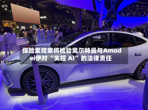 保险索赔案将检验奥尔特曼与Amodei伊对 “失控 AI” 的法律责任-第2张图片