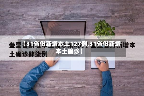 【31省份新增本土127例,31省份新增本土确诊】-第2张图片