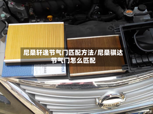 尼桑轩逸节气门匹配方法/尼桑骐达节气门怎么匹配-第2张图片