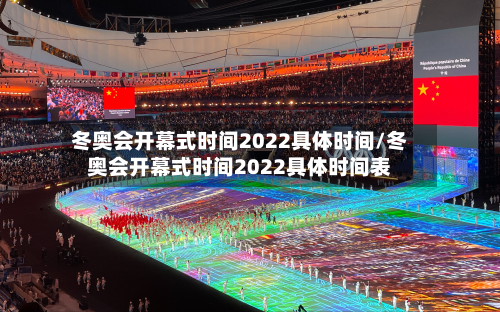 冬奥会开幕式时间2022具体时间/冬奥会开幕式时间2022具体时间表