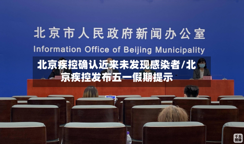 北京疾控确认近来未发现感染者/北京疾控发布五一假期提示