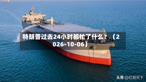 特朗普过去24小时都忙了什么?(2026-10-06)-第2张图片
