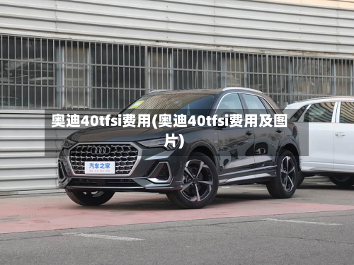 奥迪40tfsi费用(奥迪40tfsi费用及图片)