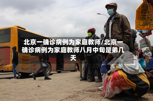 北京一确诊病例为家庭教师/北京一确诊病例为家庭教师八月中旬是弟几天-第2张图片