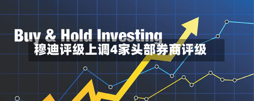 穆迪评级上调4家头部券商评级-第2张图片