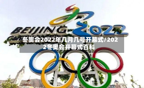 冬奥会2022年几月几号开幕式/2022冬奥会开幕式百科