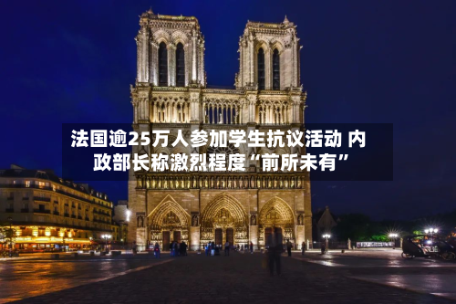 法国逾25万人参加学生抗议活动 内政部长称激烈程度“前所未有	”-第2张图片