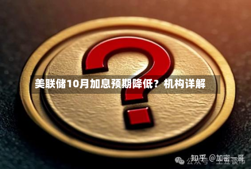 美联储10月加息预期降低？机构详解-第3张图片