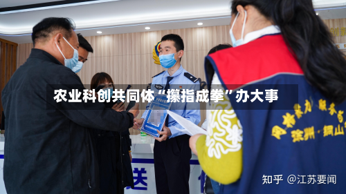 农业科创共同体“攥指成拳”办大事-第3张图片