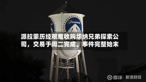 派拉蒙历经艰难收购华纳兄弟探索公司	，交易于周二完成。事件完整始末-第2张图片