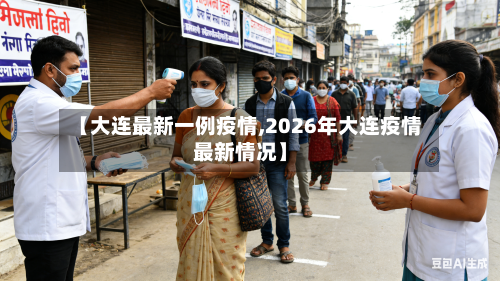 【大连最新一例疫情,2026年大连疫情最新情况】-第2张图片