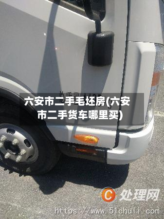 六安市二手毛坯房(六安市二手货车哪里买)