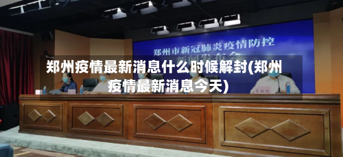 郑州疫情最新消息什么时候解封(郑州疫情最新消息今天)-第3张图片