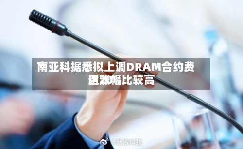 南亚科据悉拟上调DRAM合约费用	，涨幅比较高达20%-第2张图片