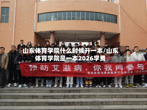 山东体育学院什么时候升一本/山东体育学院是一本2026学费