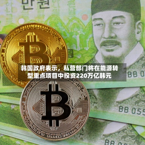 韩国政府表示	，私营部门将在能源转型重点项目中投资220万亿韩元-第2张图片