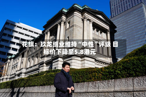 花旗：玖龙纸业维持“中性”评级 目标价下降至5.8港元-第1张图片