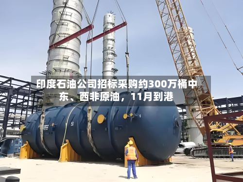 印度石油公司招标采购约300万桶中东、西非原油	，11月到港-第3张图片