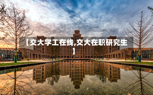 【交大学工在线,交大在职研究生】