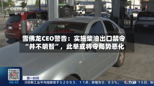 雪佛龙CEO警告：实施柴油出口禁令“并不明智	”，此举或将令局势恶化-第2张图片