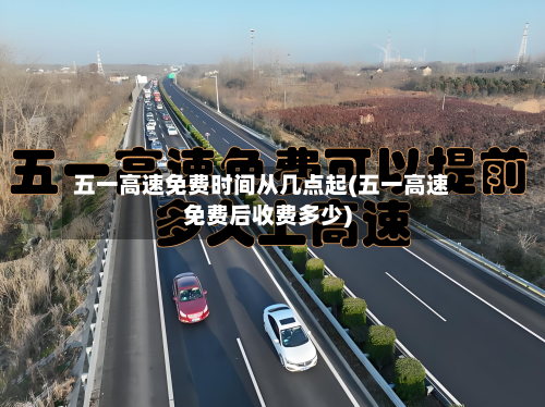 五一高速免费时间从几点起(五一高速免费后收费多少)-第2张图片