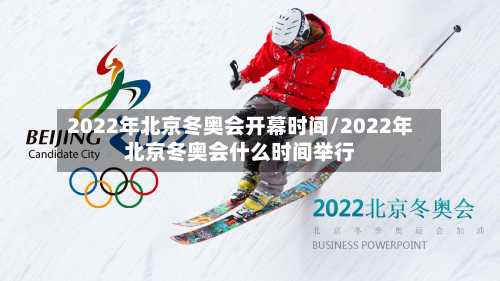 2022年北京冬奥会开幕时间/2022年北京冬奥会什么时间举行