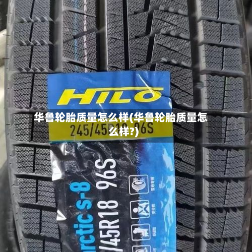 华鲁轮胎质量怎么样(华鲁轮胎质量怎么样?)