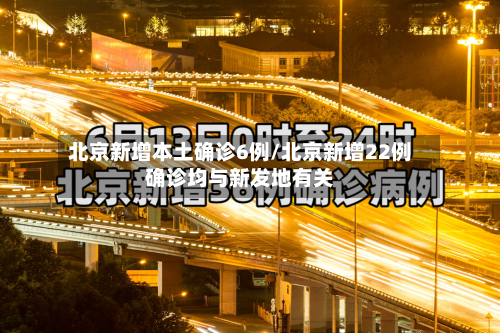 北京新增本土确诊6例/北京新增22例确诊均与新发地有关-第3张图片