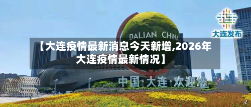 【大连疫情最新消息今天新增,2026年大连疫情最新情况】