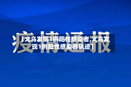 【义乌发现1例阳性感染者,义乌发现1例阳性感染者轨迹】