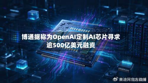 博通据称为OpenAI定制AI芯片寻求逾500亿美元融资-第2张图片