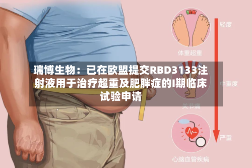 瑞博生物：已在欧盟提交RBD3133注射液用于治疗超重及肥胖症的I期临床试验申请-第3张图片