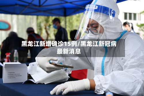 黑龙江新增确诊15例/黑龙江新冠病最新消息-第2张图片