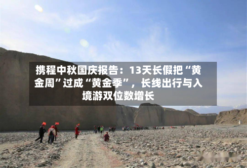 携程中秋国庆报告：13天长假把“黄金周	”过成“黄金季”，长线出行与入境游双位数增长-第2张图片