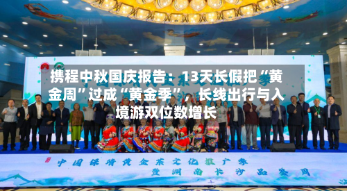 携程中秋国庆报告：13天长假把“黄金周”过成“黄金季	”	，长线出行与入境游双位数增长-第3张图片