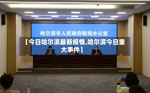 【今日哈尔滨最新疫情,哈尔滨今日重大事件】-第2张图片