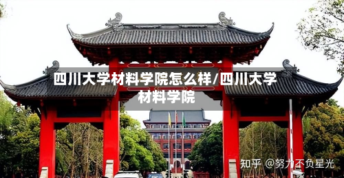 四川大学材料学院怎么样/四川大学 材料学院