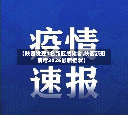 【陕西发现1名新冠感染者,陕西新冠病毒2026最新症状】-第3张图片