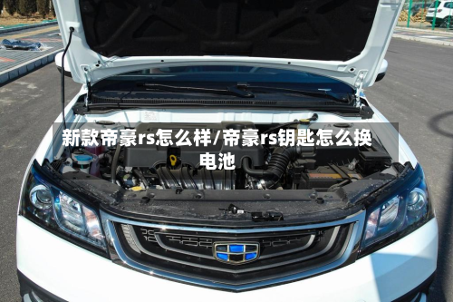 新款帝豪rs怎么样/帝豪rs钥匙怎么换电池