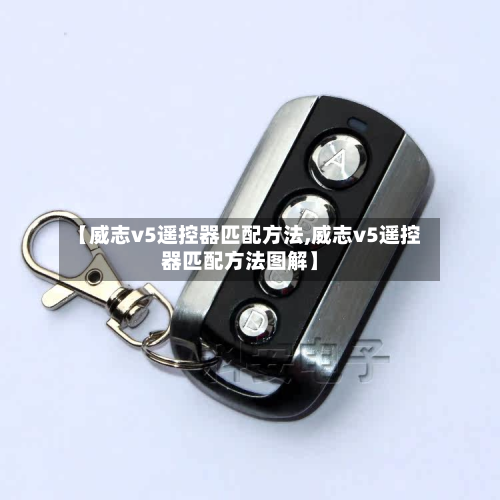 【威志v5遥控器匹配方法,威志v5遥控器匹配方法图解】