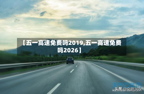 【五一高速免费吗2019,五一高速免费吗2026】-第2张图片