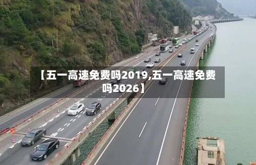 【五一高速免费吗2019,五一高速免费吗2026】