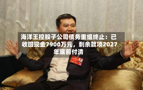 海洋王控股子公司债务重组终止：已收回现金7900万元，剩余款项2027年底前付清-第3张图片