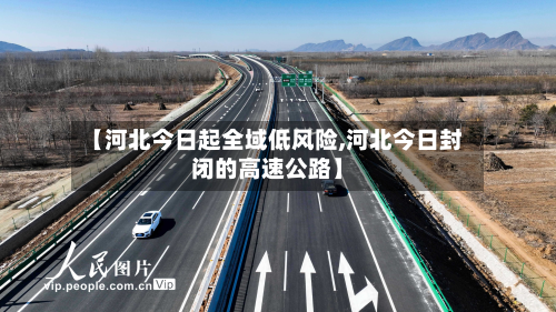 【河北今日起全域低风险,河北今日封闭的高速公路】-第2张图片