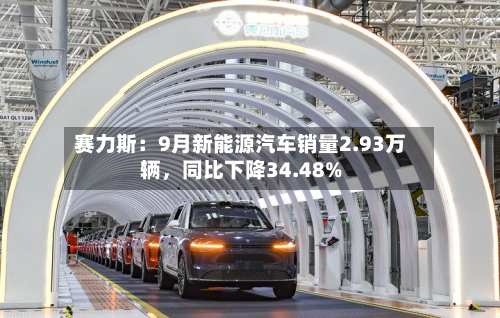 赛力斯：9月新能源汽车销量2.93万辆，同比下降34.48%-第1张图片