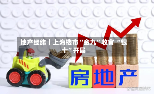 地产经纬丨上海楼市“金九”收官 “银十	”开局-第2张图片