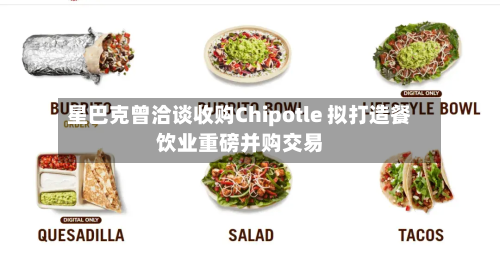 星巴克曾洽谈收购Chipotle 拟打造餐饮业重磅并购交易-第1张图片